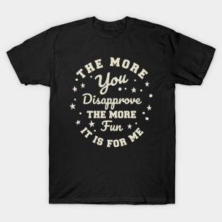 The more you Disapprove, the more Fun it is for Me. T-Shirt